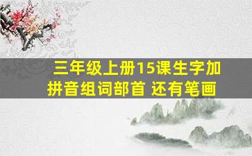 三年级上册15课生字加拼音组词部首 还有笔画